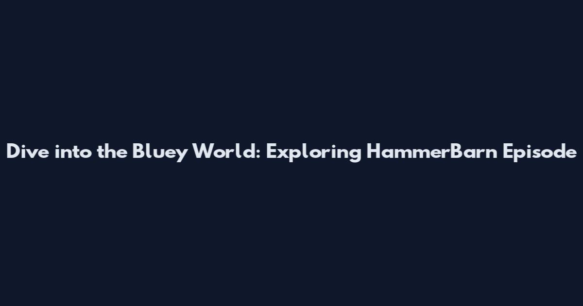 Dive into the Bluey World: Exploring HammerBarn Episode