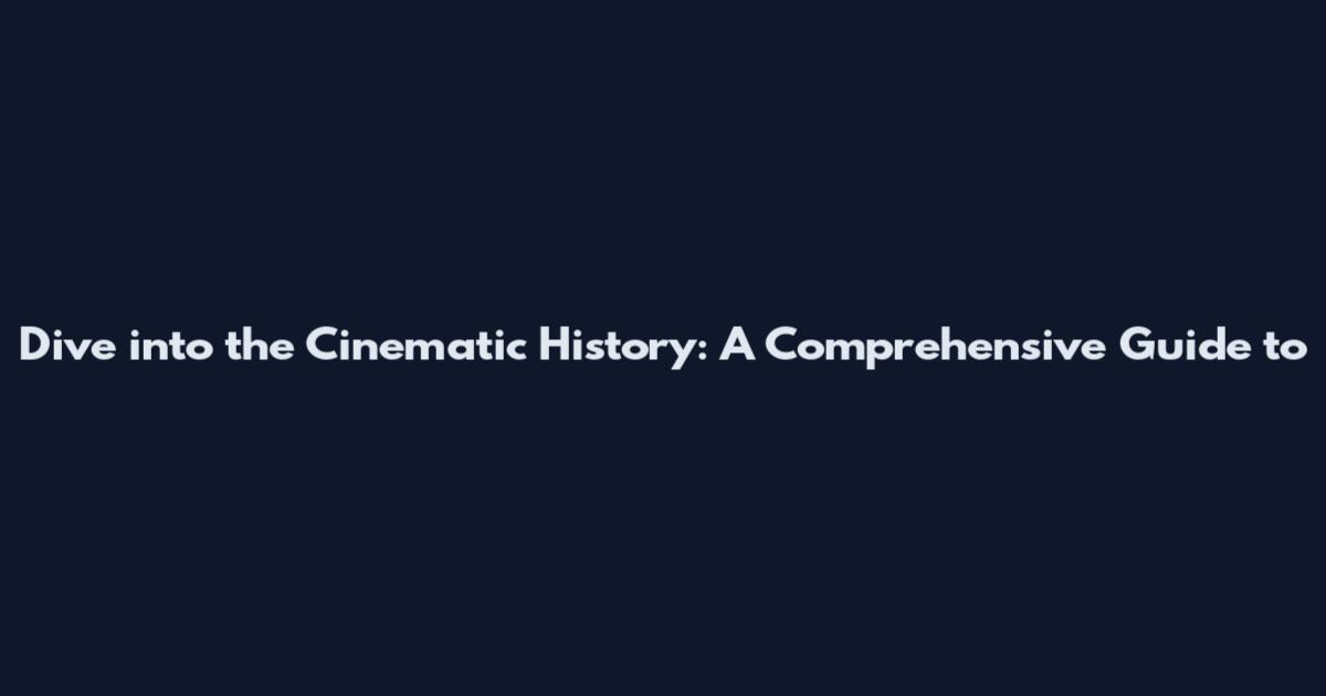 Dive into the Cinematic History: A Comprehensive Guide to