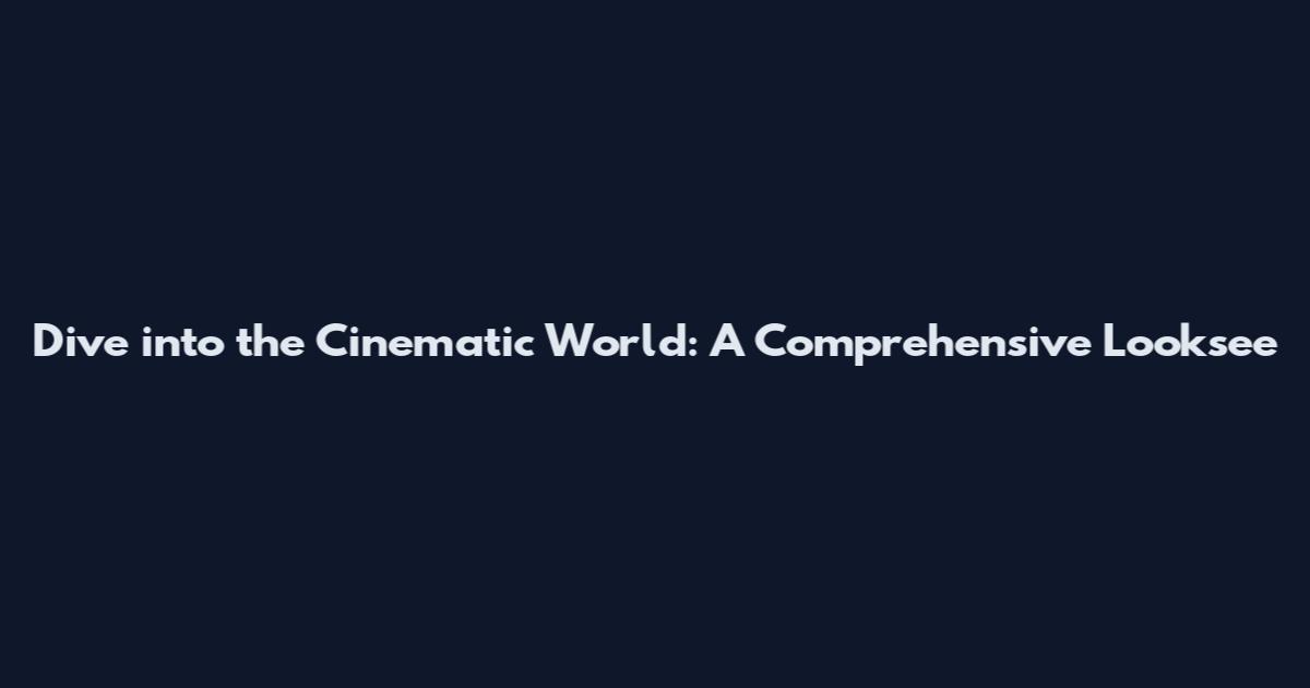 Dive into the Cinematic World: A Comprehensive Looksee