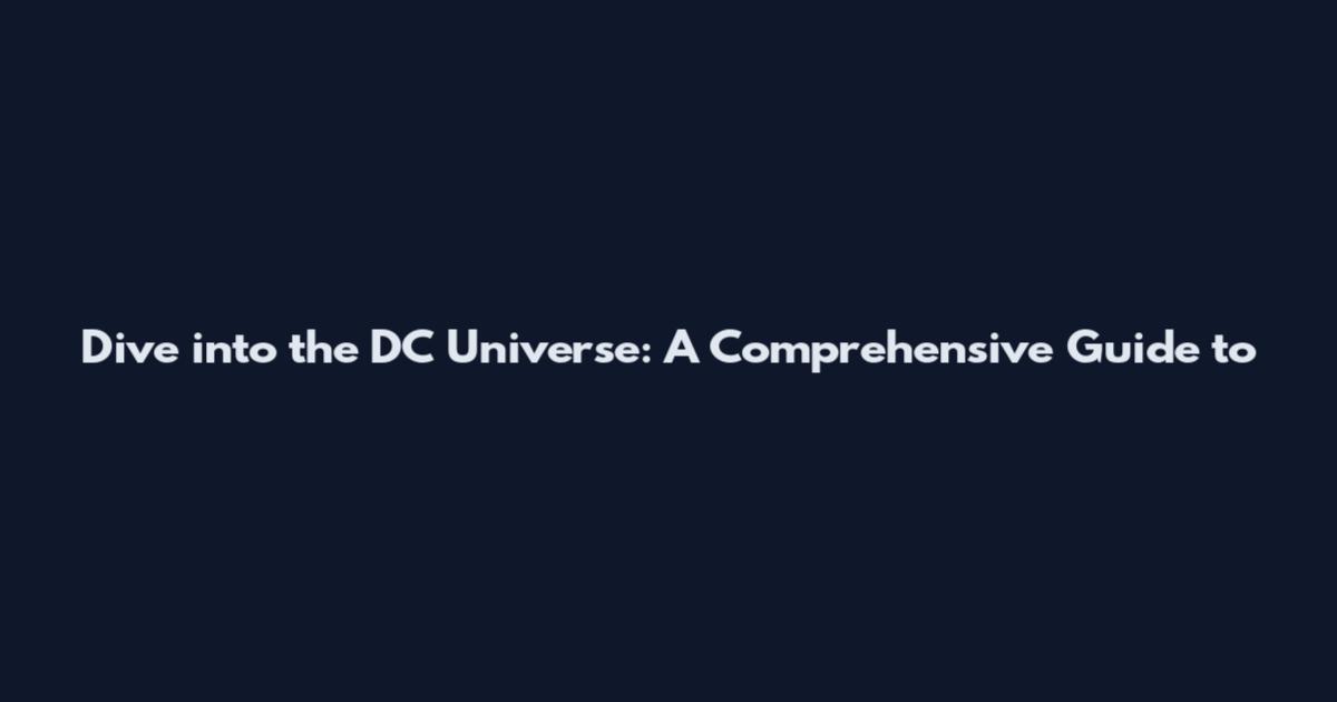 Dive into the DC Universe: A Comprehensive Guide to