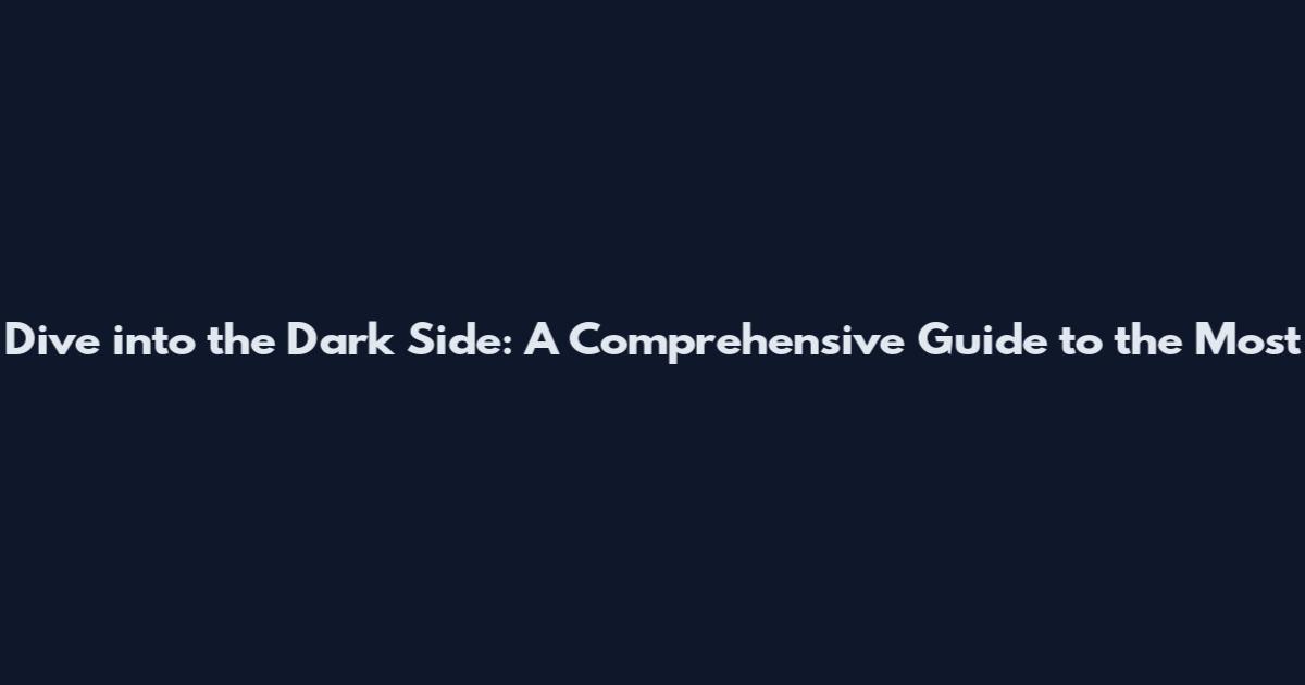 Dive into the Dark Side: A Comprehensive Guide to the Most