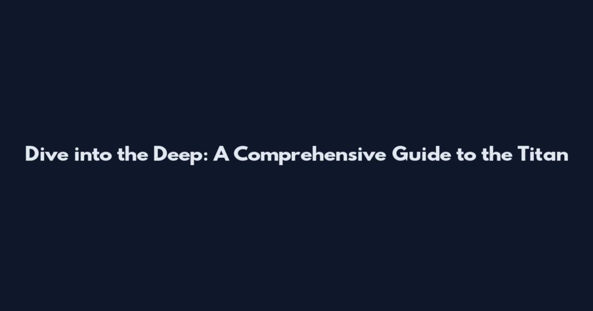 Dive into the Deep: A Comprehensive Guide to the Titan