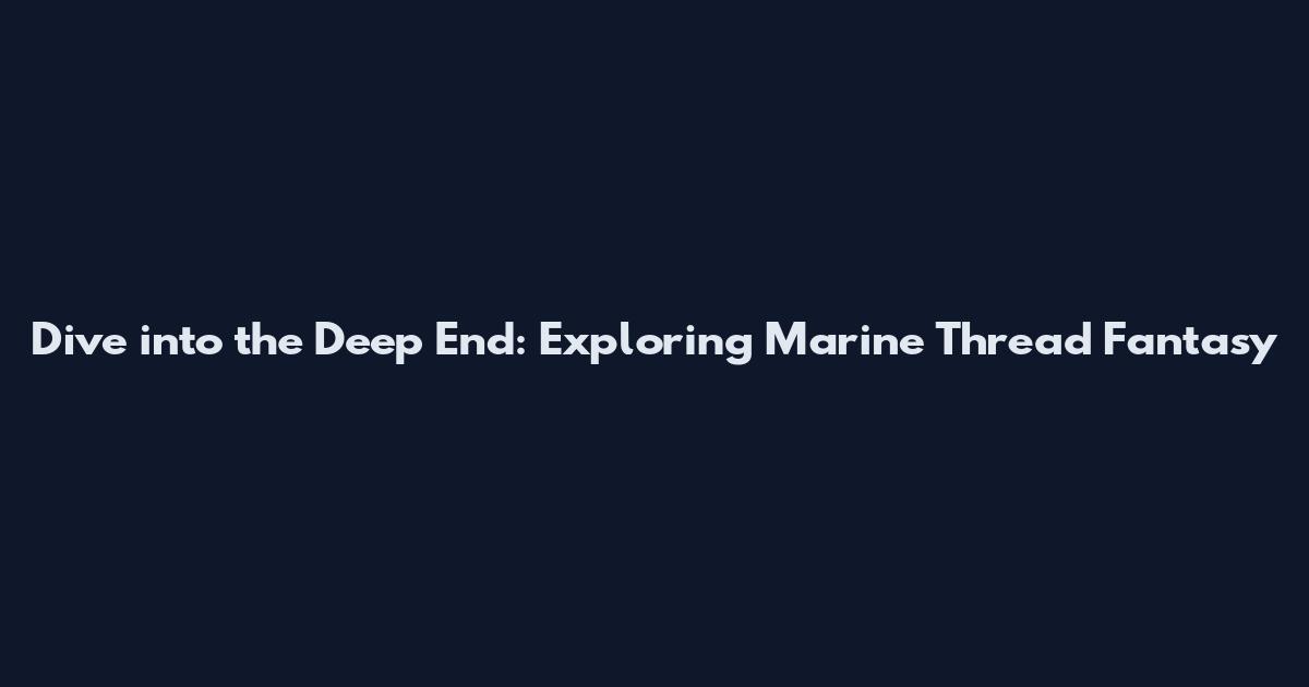Dive into the Deep End: Exploring Marine Thread Fantasy