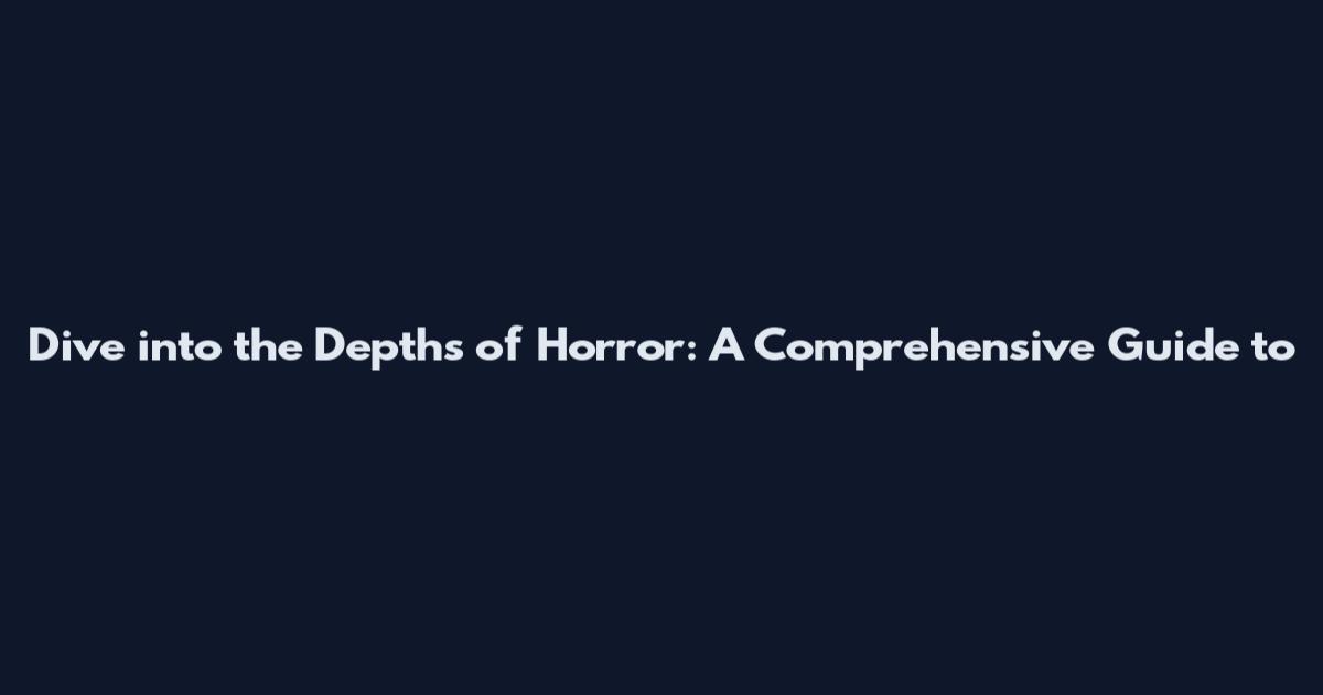 Dive into the Depths of Horror: A Comprehensive Guide to