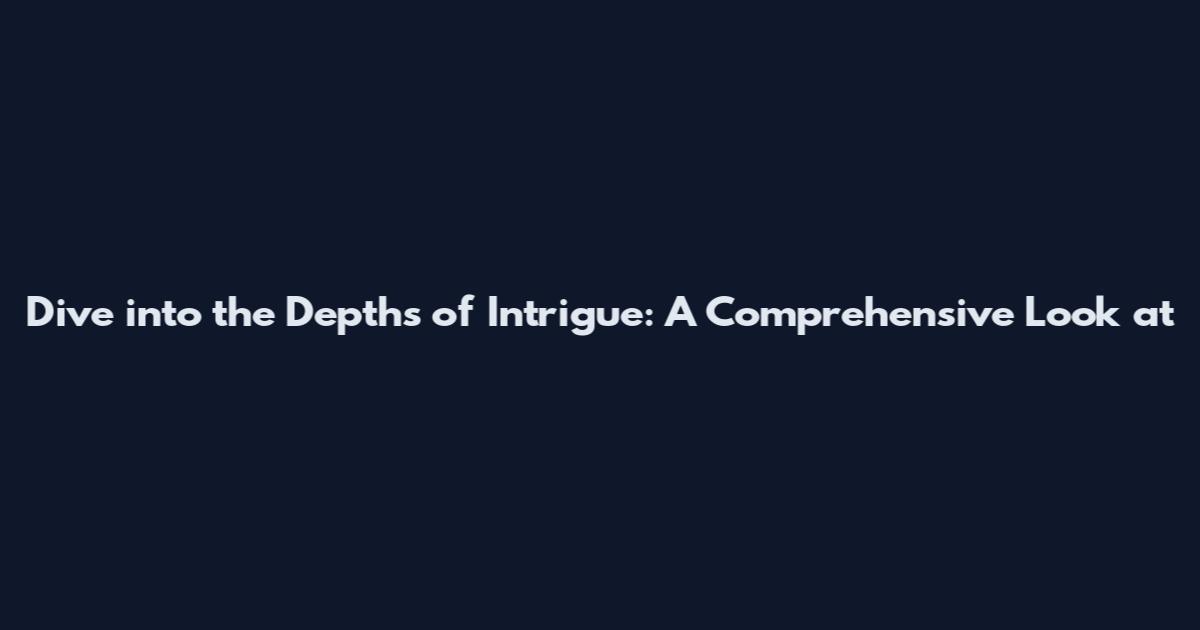 Dive into the Depths of Intrigue: A Comprehensive Look at