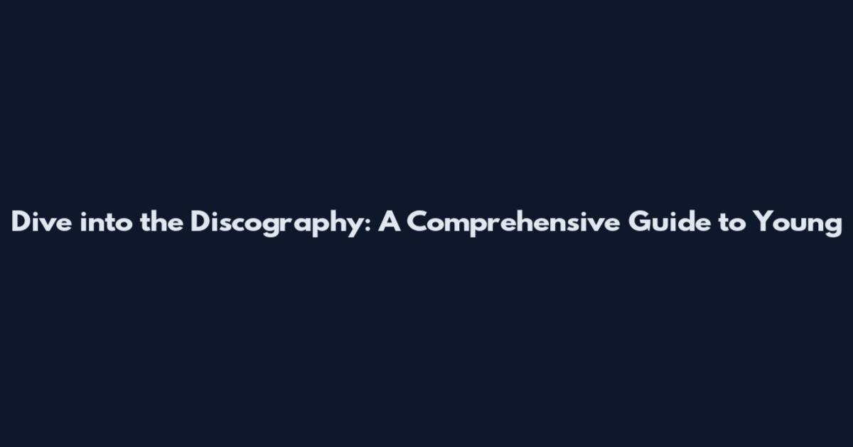 Dive into the Discography: A Comprehensive Guide to Young