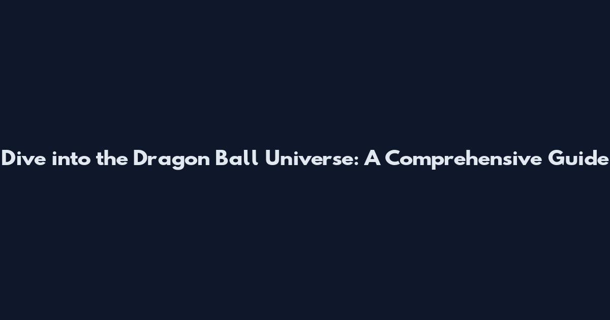 Dive into the Dragon Ball Universe: A Comprehensive Guide