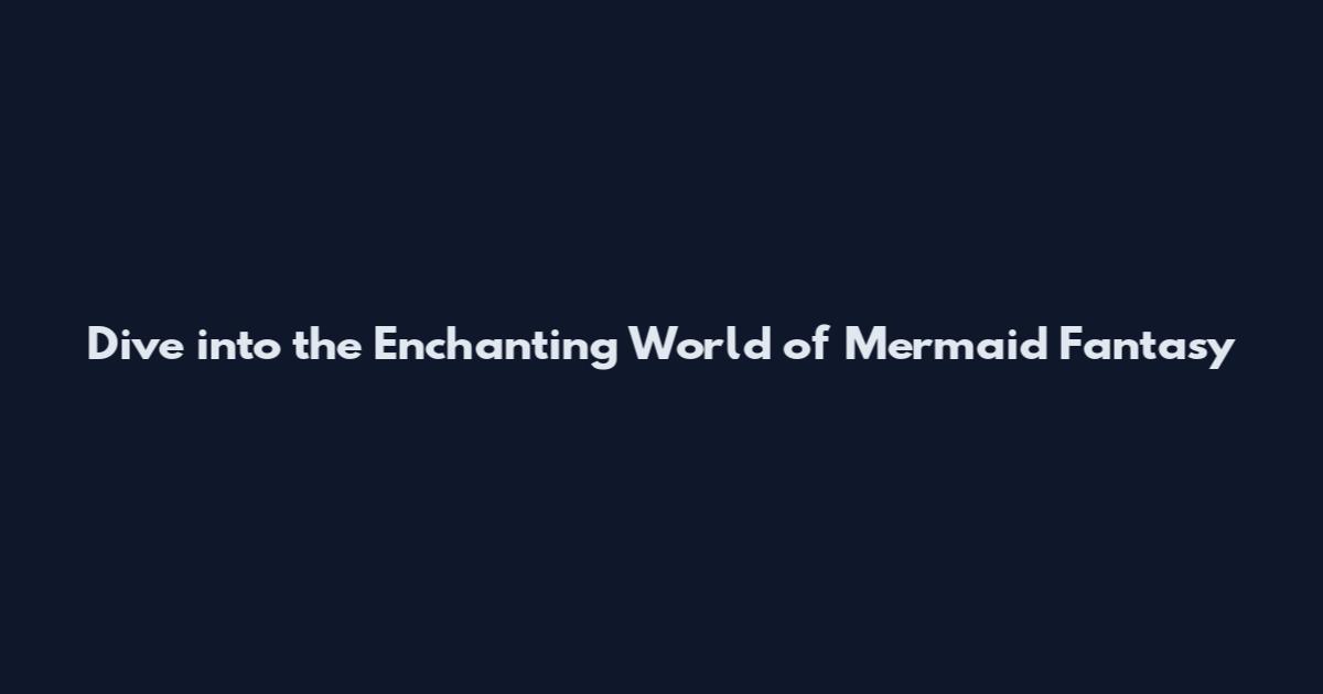 Dive into the Enchanting World of Mermaid Fantasy
