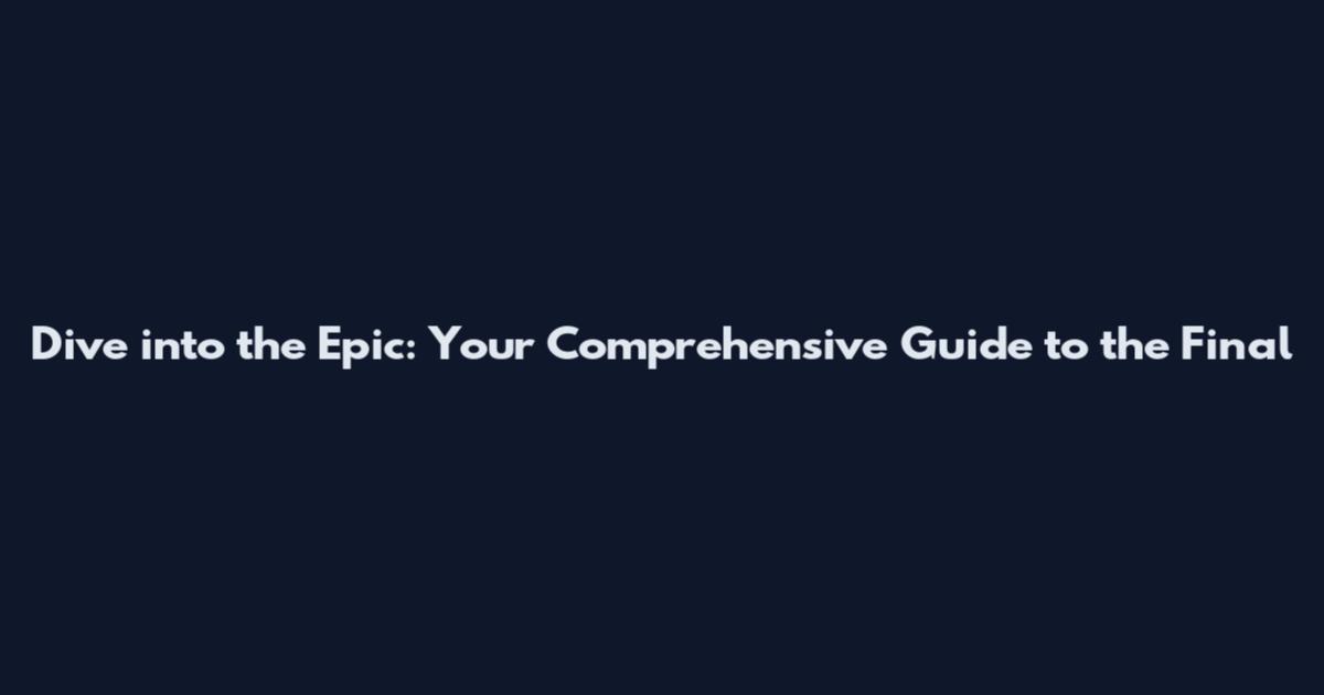 Dive into the Epic: Your Comprehensive Guide to the Final