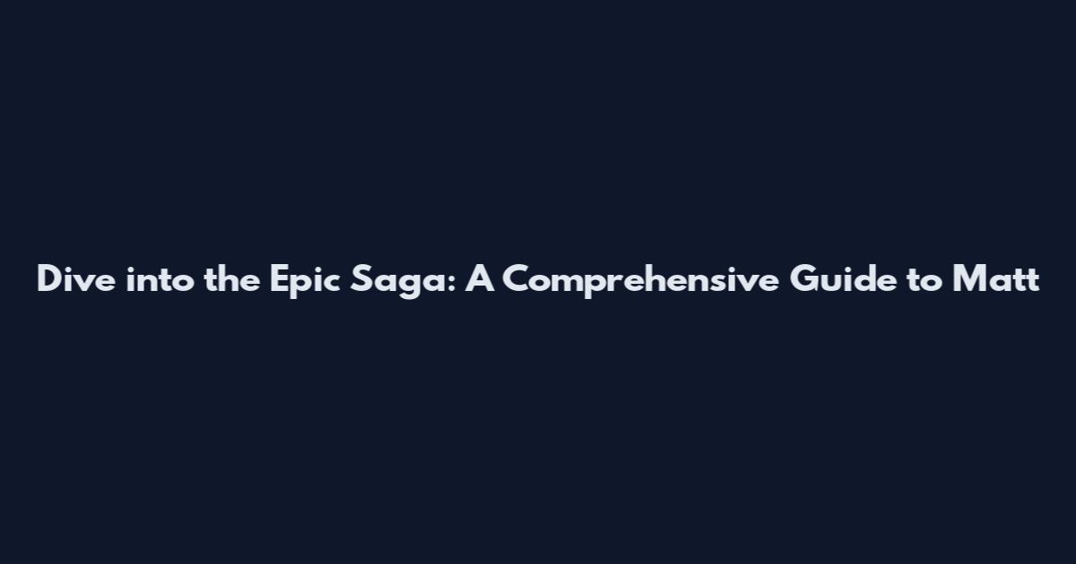 Dive into the Epic Saga: A Comprehensive Guide to Matt