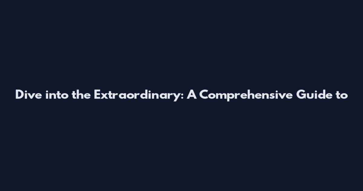 Dive into the Extraordinary: A Comprehensive Guide to