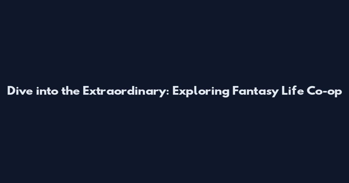 Dive into the Extraordinary: Exploring Fantasy Life Co-op