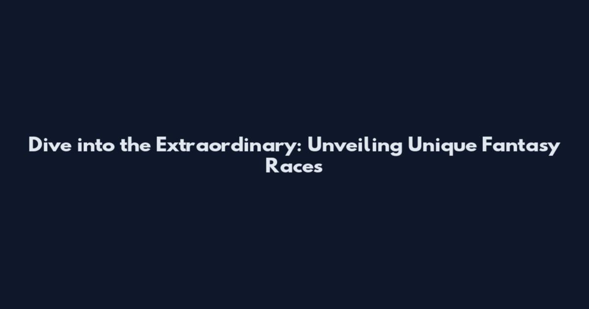 Dive into the Extraordinary: Unveiling Unique Fantasy Races