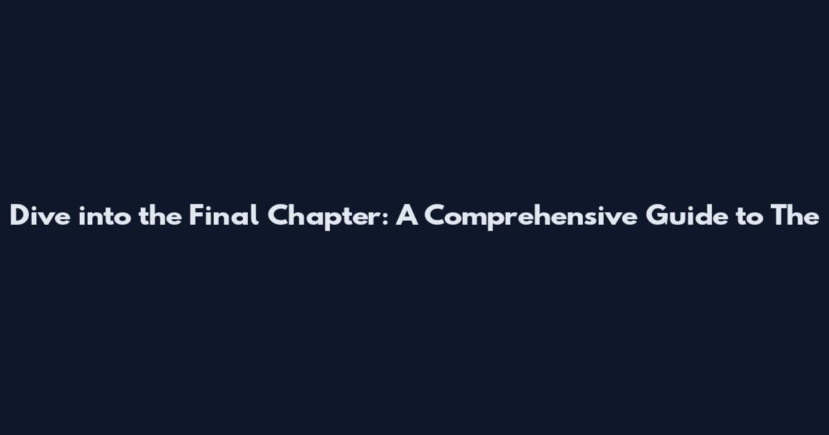Dive into the Final Chapter: A Comprehensive Guide to 'The