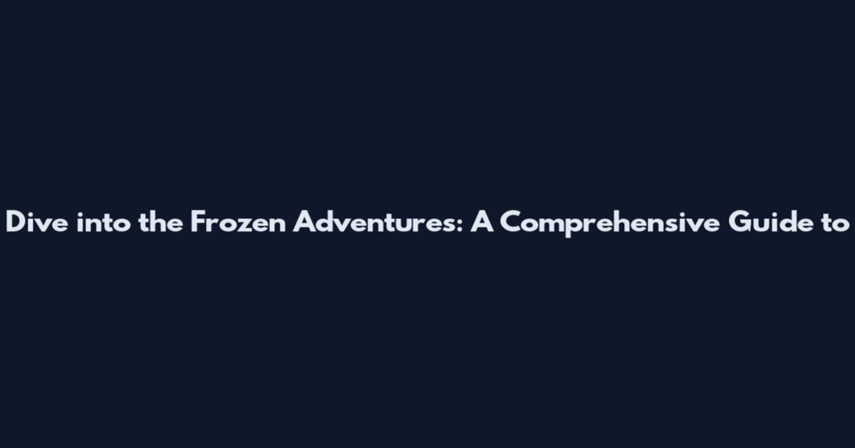 Dive into the Frozen Adventures: A Comprehensive Guide to