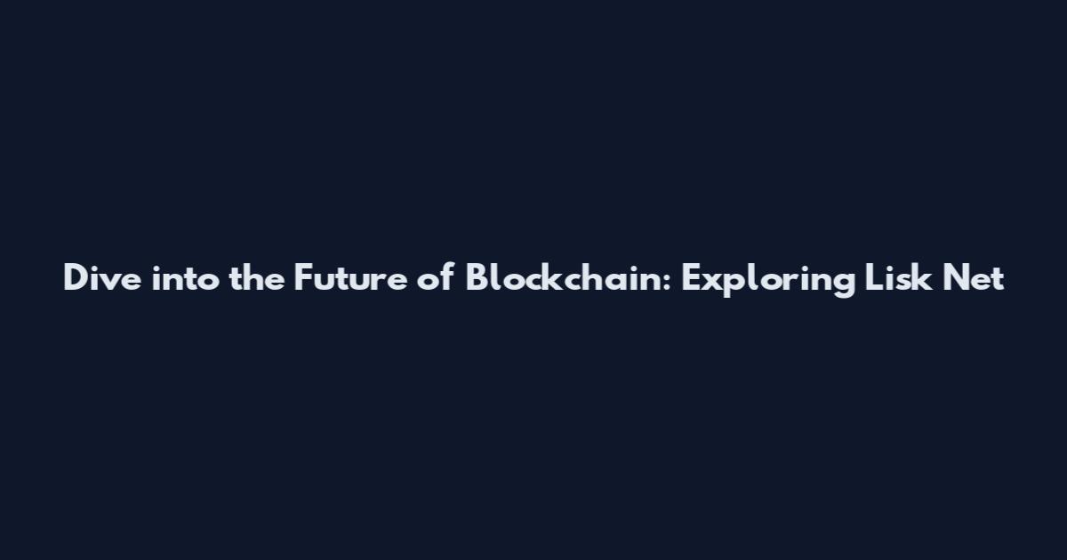 Dive into the Future of Blockchain: Exploring Lisk Net