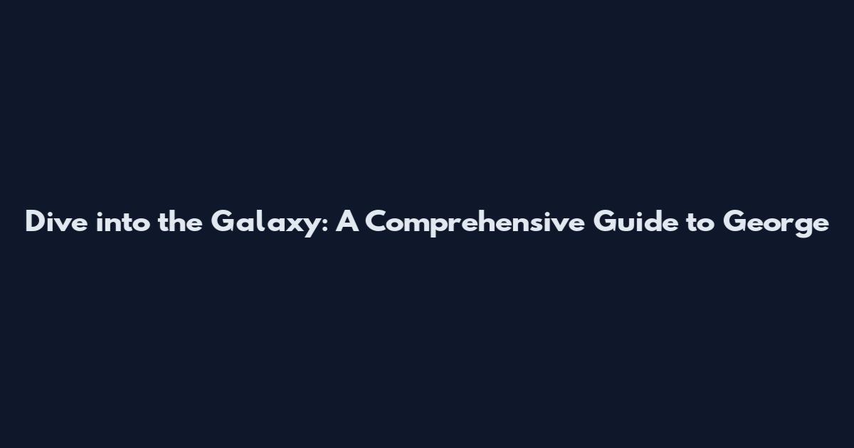 Dive into the Galaxy: A Comprehensive Guide to George