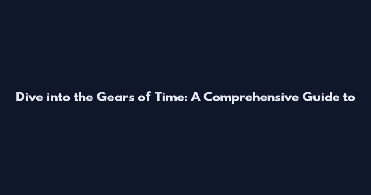 Dive into the Gears of Time: A Comprehensive Guide to