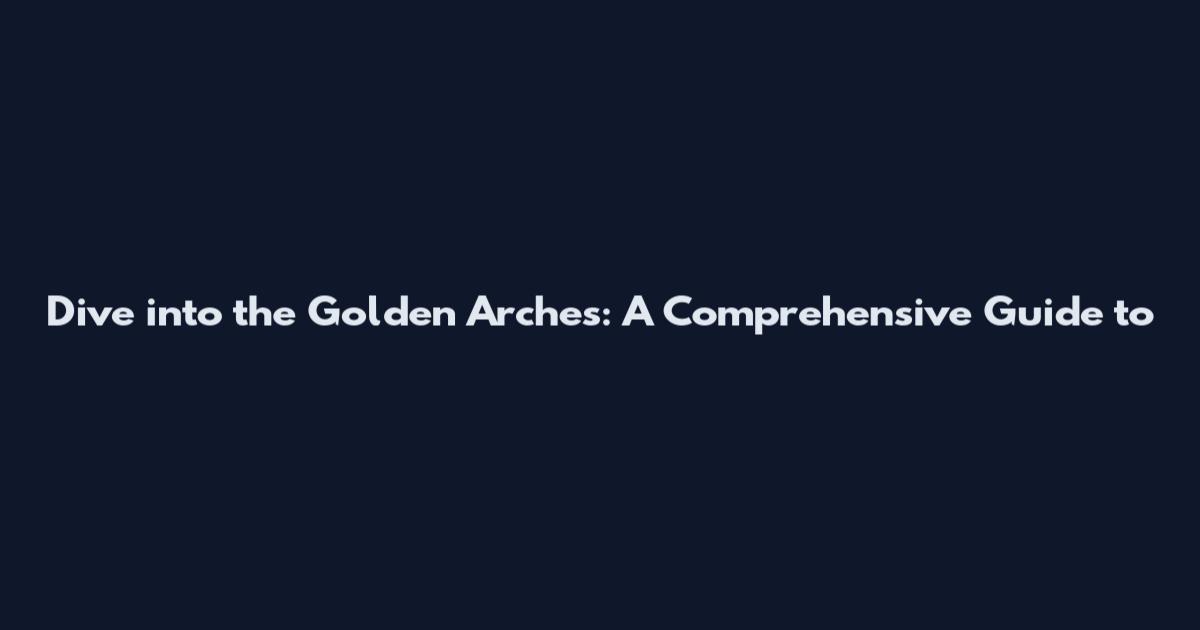 Dive into the Golden Arches: A Comprehensive Guide to