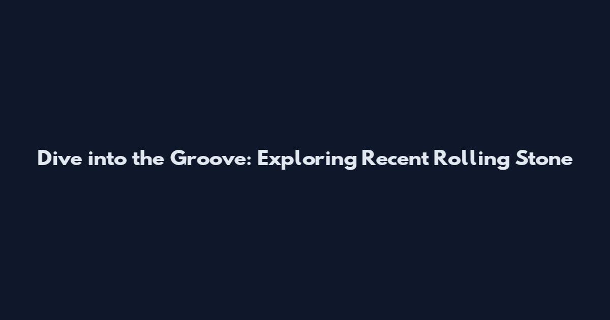 Dive into the Groove: Exploring Recent Rolling Stone