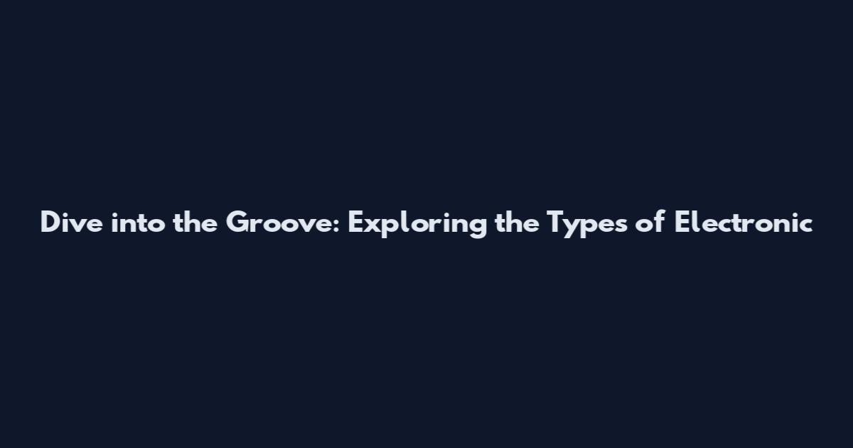 Dive into the Groove: Exploring the Types of Electronic