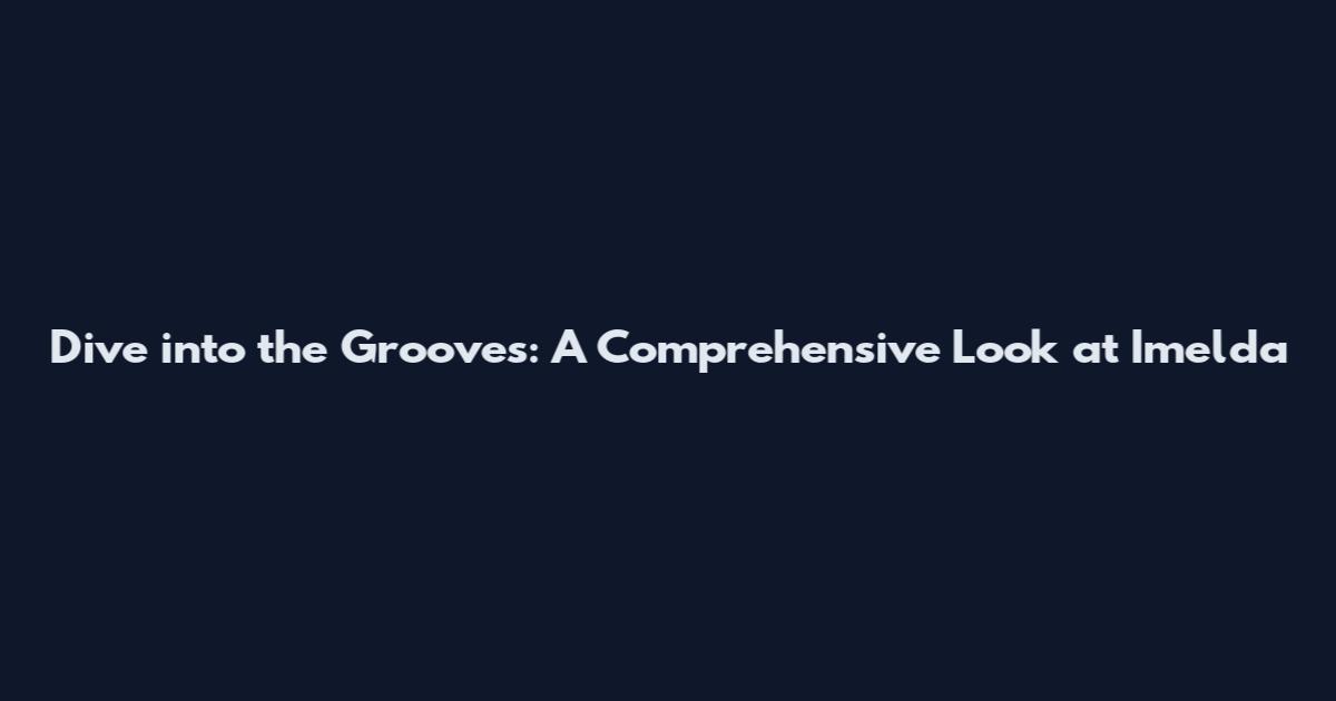 Dive into the Grooves: A Comprehensive Look at Imelda