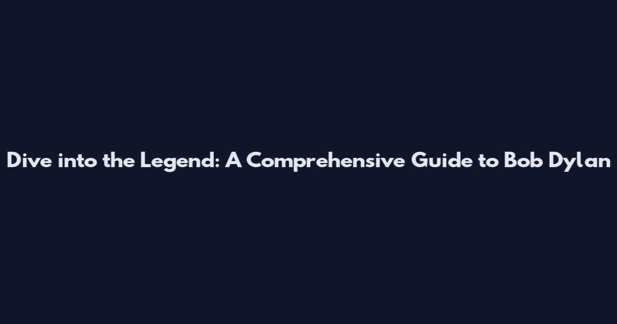 Dive into the Legend: A Comprehensive Guide to Bob Dylan