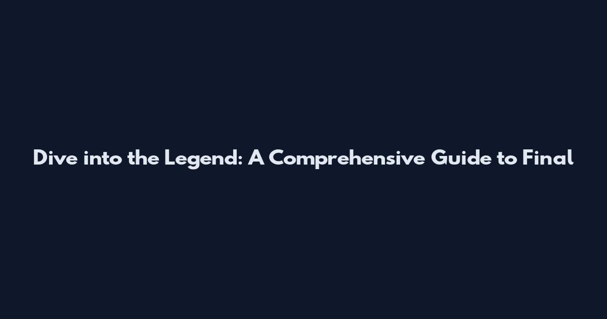 Dive into the Legend: A Comprehensive Guide to Final