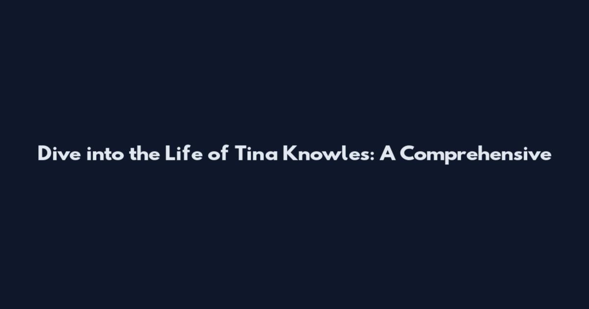 Dive into the Life of Tina Knowles: A Comprehensive