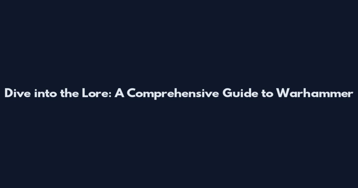 Dive into the Lore: A Comprehensive Guide to Warhammer