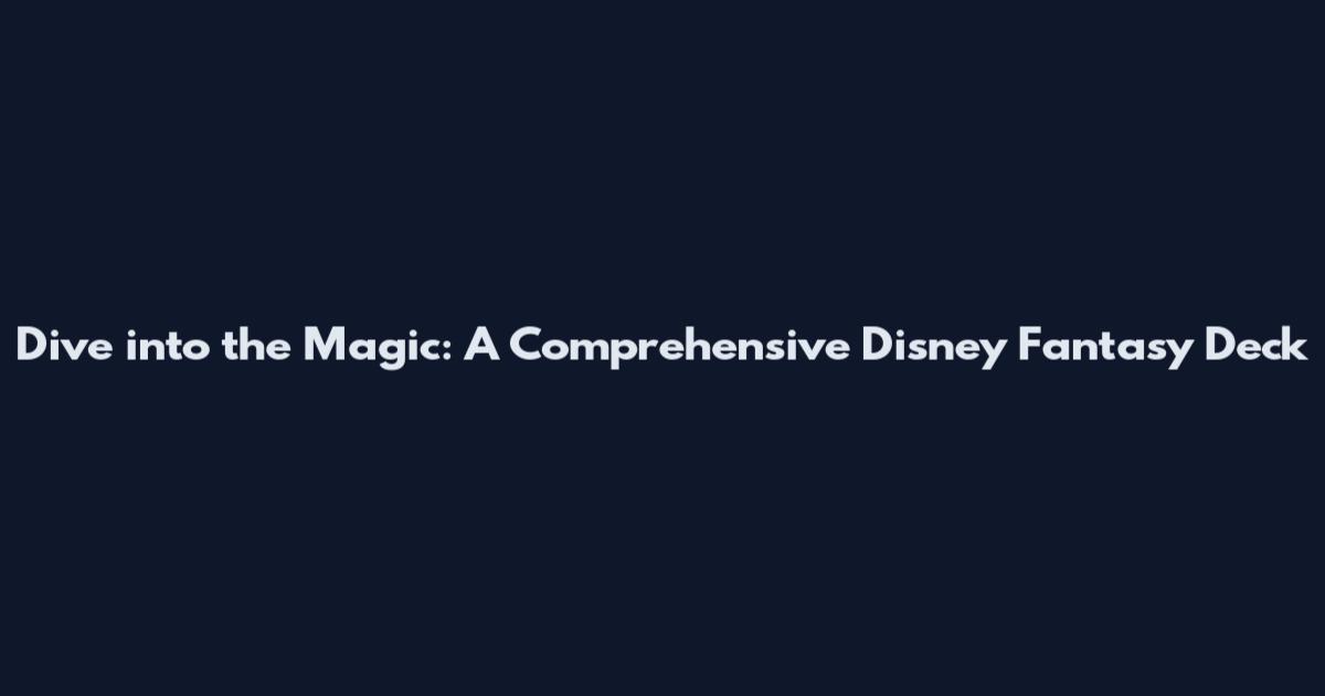 Dive into the Magic: A Comprehensive Disney Fantasy Deck