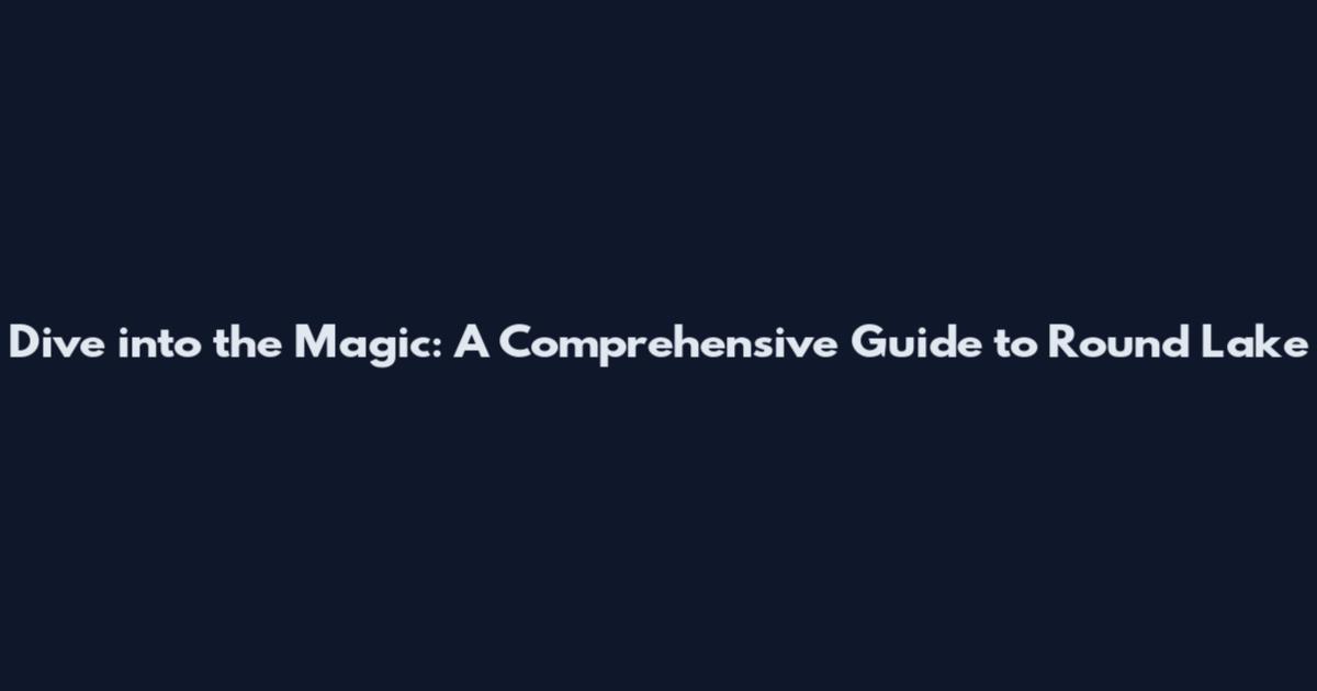Dive into the Magic: A Comprehensive Guide to Round Lake