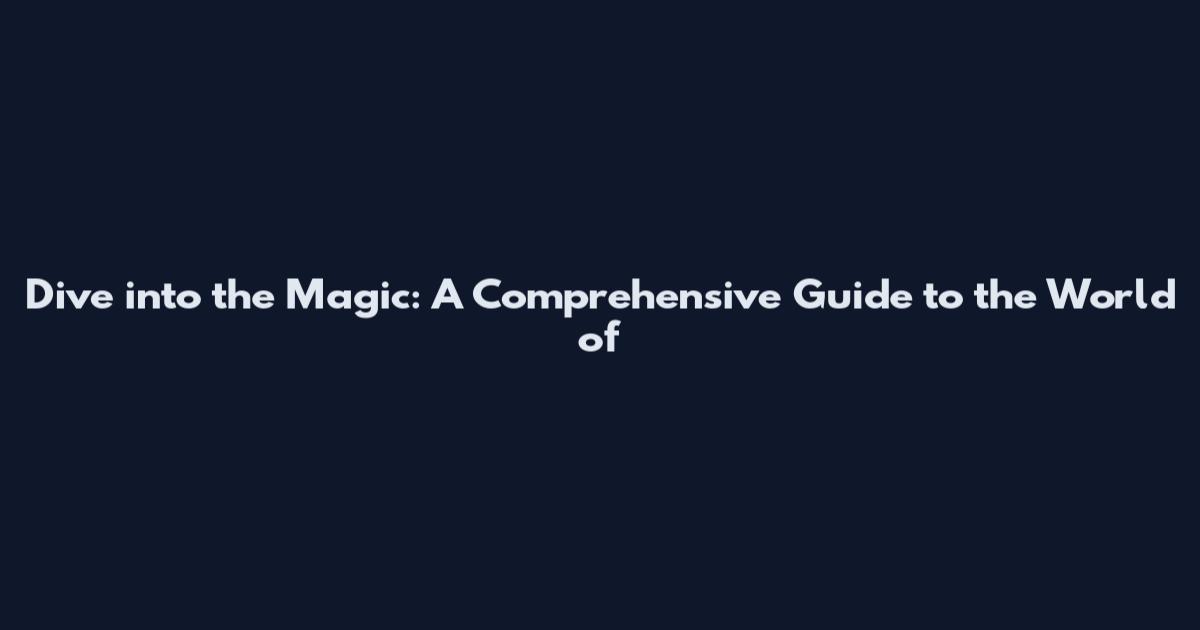Dive into the Magic: A Comprehensive Guide to the World of