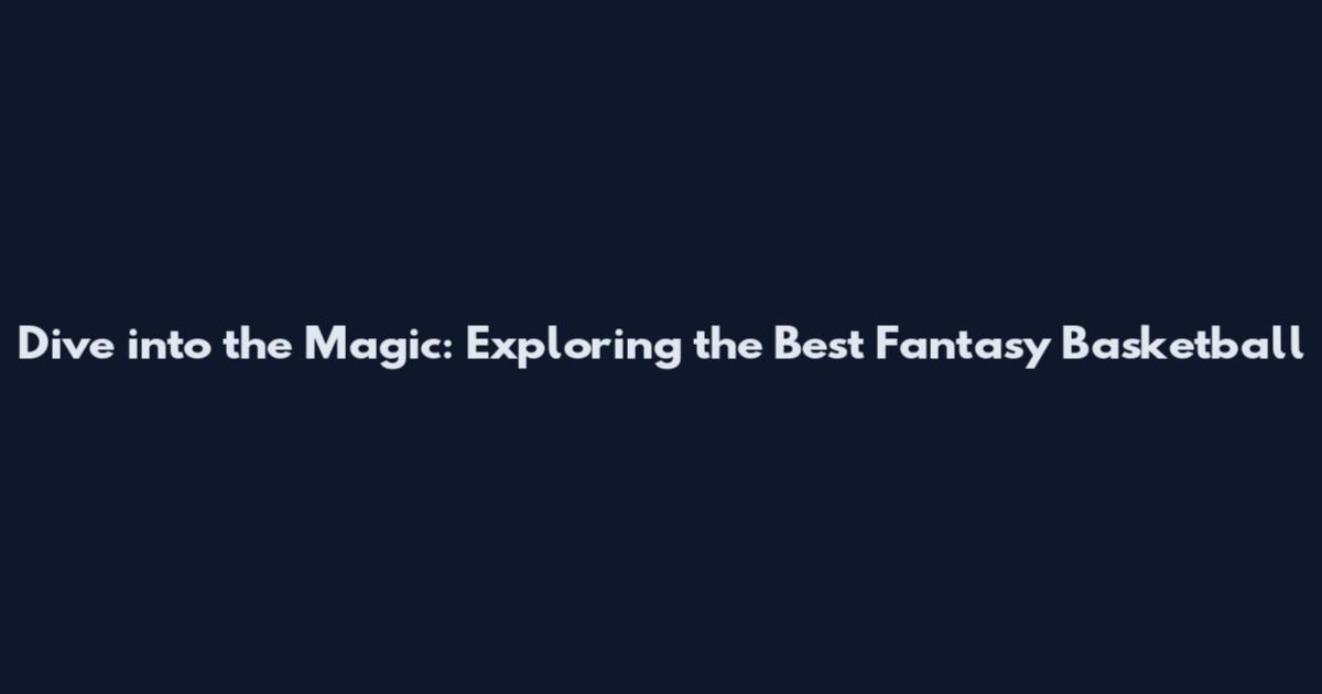Dive into the Magic: Exploring the Best Fantasy Basketball