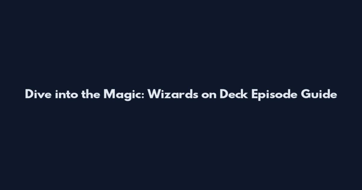 Dive into the Magic: Wizards on Deck Episode Guide