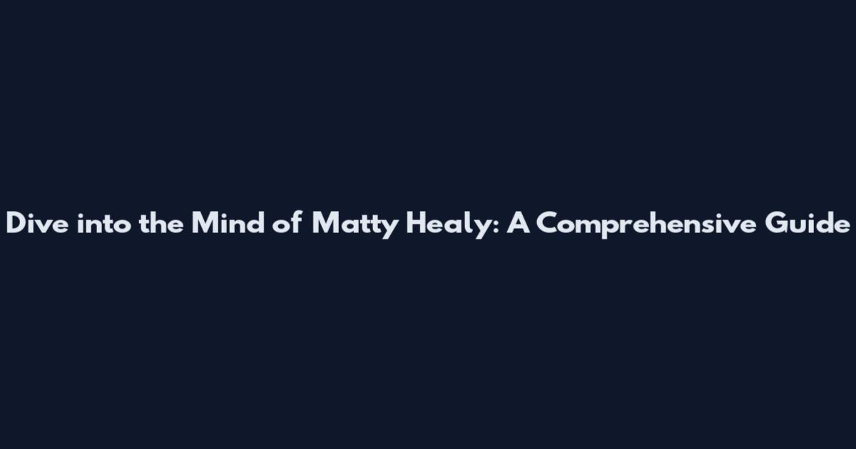 Dive into the Mind of Matty Healy: A Comprehensive Guide