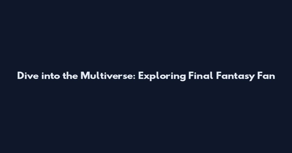 Dive into the Multiverse: Exploring Final Fantasy Fan