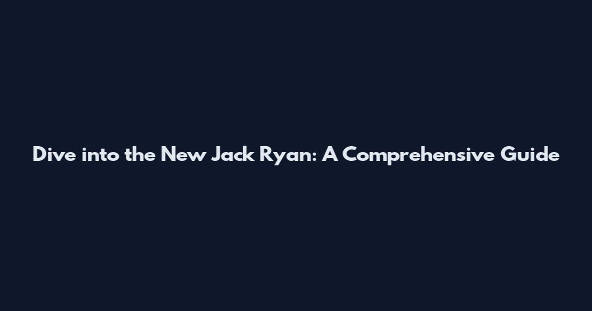 Dive into the New Jack Ryan: A Comprehensive Guide