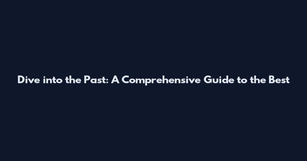 Dive into the Past: A Comprehensive Guide to the Best