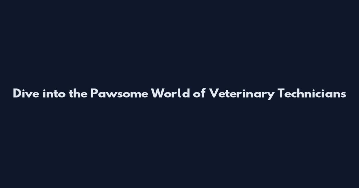 Dive into the Pawsome World of Veterinary Technicians