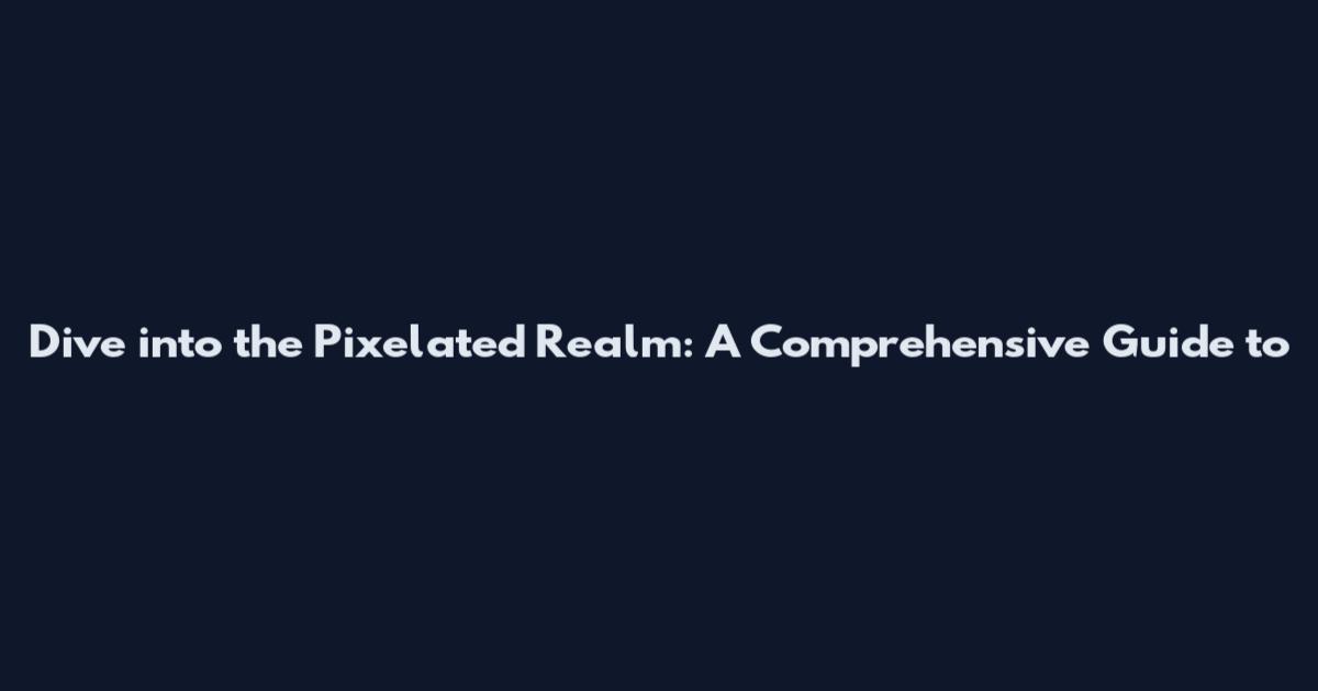 Dive into the Pixelated Realm: A Comprehensive Guide to