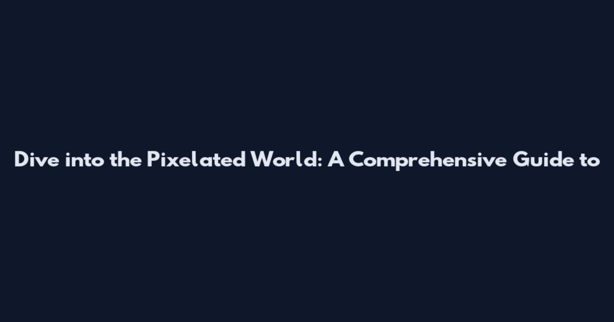 Dive into the Pixelated World: A Comprehensive Guide to