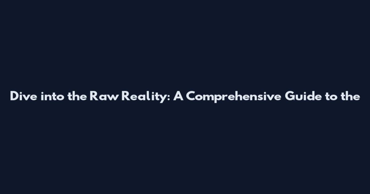 Dive into the Raw Reality: A Comprehensive Guide to the