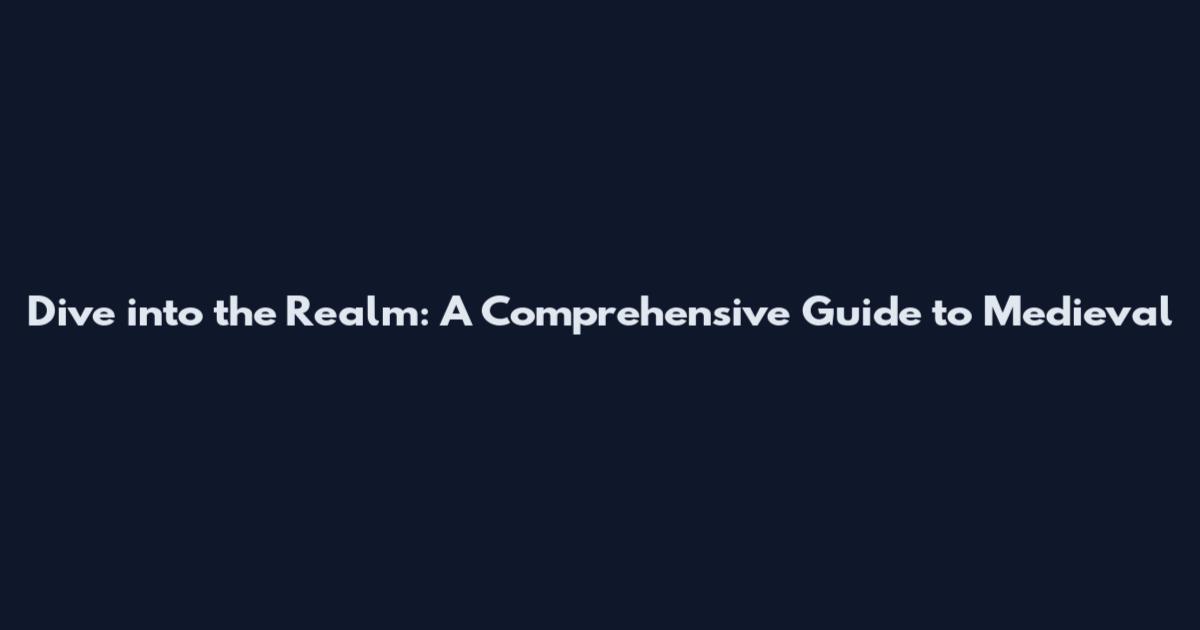 Dive into the Realm: A Comprehensive Guide to Medieval