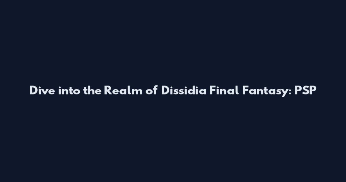 Dive into the Realm of Dissidia Final Fantasy: PSP