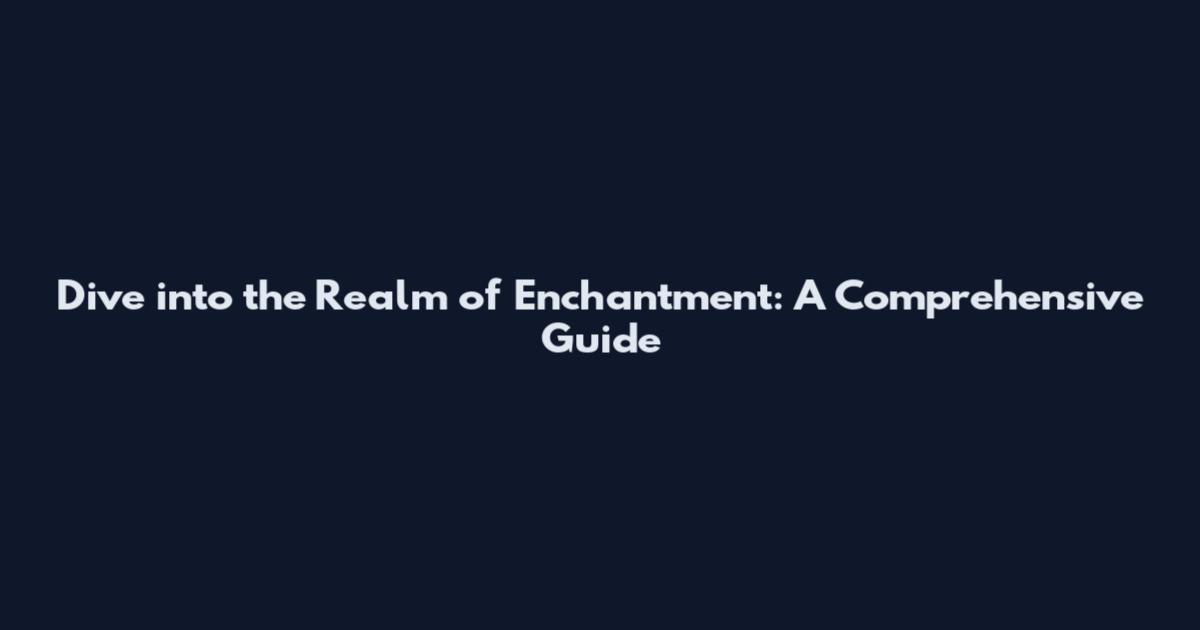 Dive into the Realm of Enchantment: A Comprehensive Guide