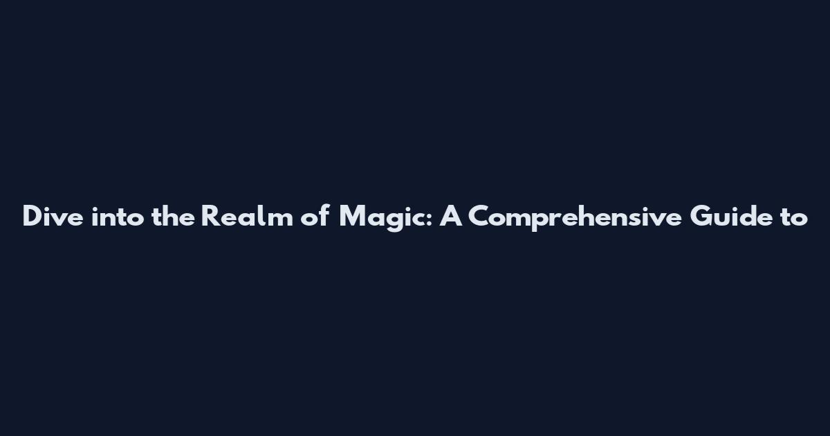 Dive into the Realm of Magic: A Comprehensive Guide to