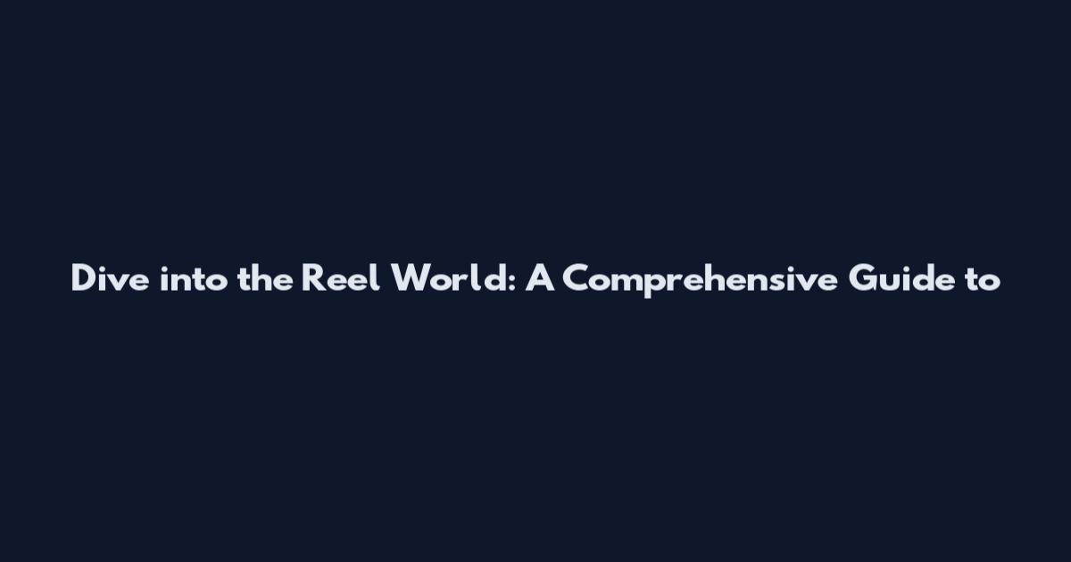 Dive into the Reel World: A Comprehensive Guide to