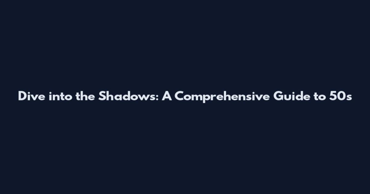 Dive into the Shadows: A Comprehensive Guide to 50s