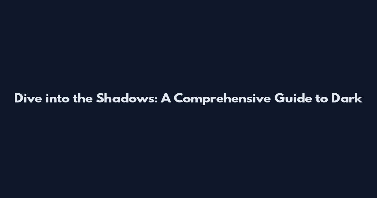 Dive into the Shadows: A Comprehensive Guide to Dark
